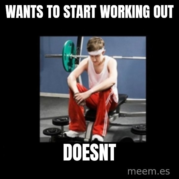 Annoying Gym Newbie meme: WANTS to start working out / doesnt