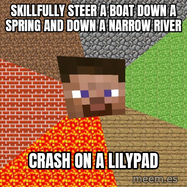 Minecraft Guy meme: Skillfully steer a boat down a spring and down a narrow river / Crash on a lilypad