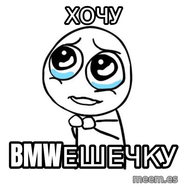 pleaseguy  meme: Хочу / BMWешечку