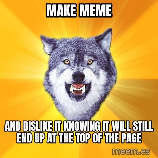 Courage Wolf meme: make meme / and dislike it knowing it will still end up at the top of the page