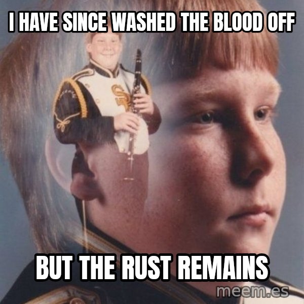 PTSD Clarinet Boy meme: I have since washed the blood off / but the rust remains