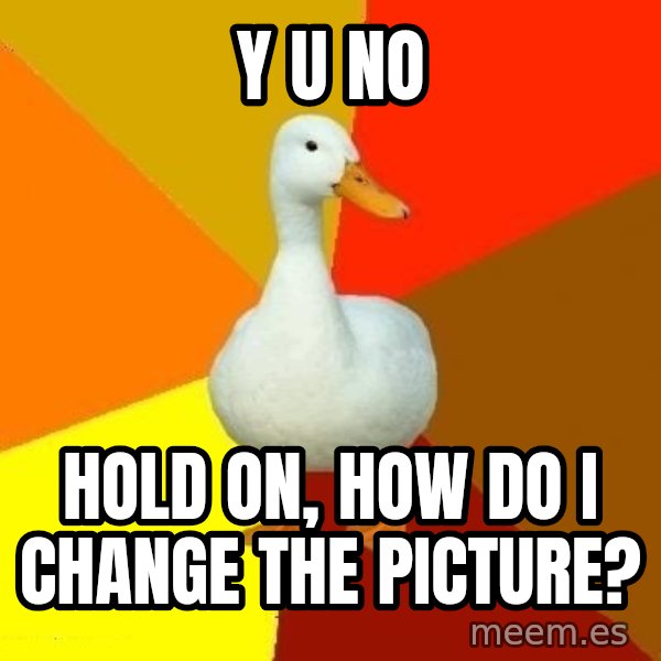 Technologically Impaired Duck meme: Y U NO / HOLD on, how do i change the picture?