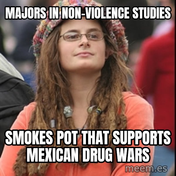 College Liberal meme: majors in non-violence studies / smokes pot that supports mexican drug wars