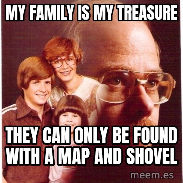 Vengeance Dad meme: My family is my treasure / they can only be found with a map and shovel