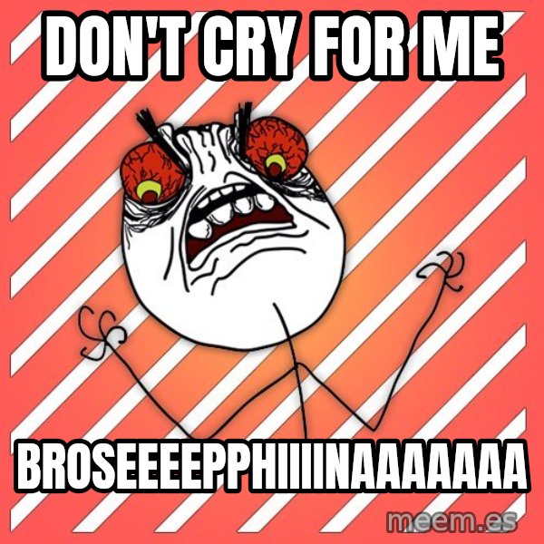iHate meme: don't cry for me / broseeeepphiiiinaaaaaaa