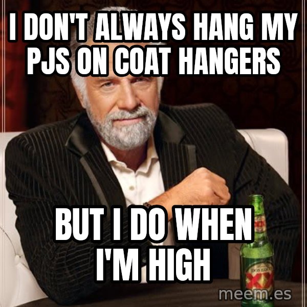 The Most Interesting Man In The World meme: I don't always hang my pjs on coat hangers / but i do when i'm high