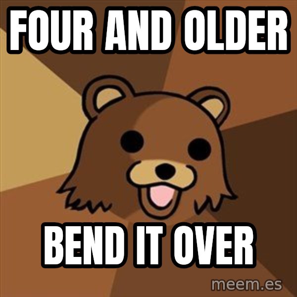 Pedobear meme: four and older / bend it over