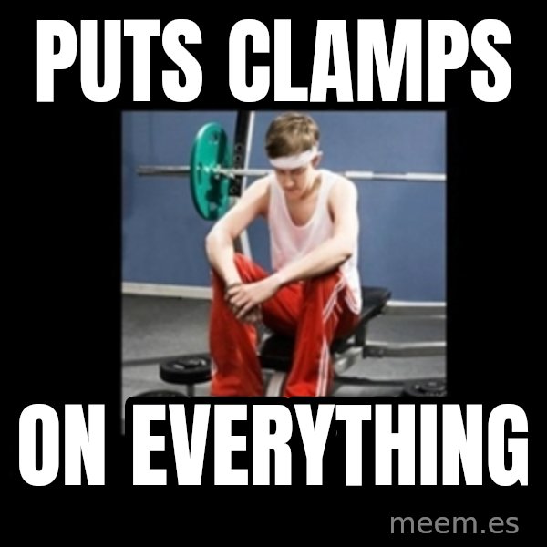 Annoying Gym Newbie meme: puts clamps / on everything