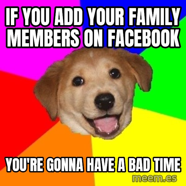 Advice Dog meme: if you add your family members on facebook / you're gonna have a bad time