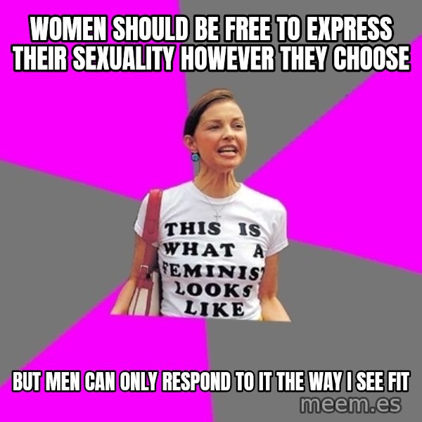 Feminist Cunt meme: women should be free to express their sexuality however they choose / but men can only respond to it the way i see fit