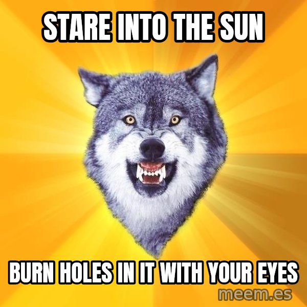 Courage Wolf meme: stare into the sun / burn holes in it with your eyes