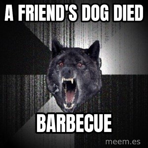 Insanity Wolf meme: a friend's dog died / barbecue