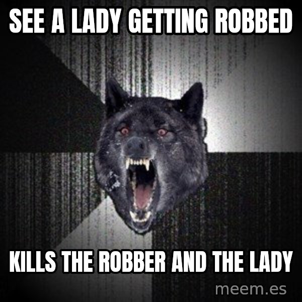 Insanity Wolf meme: See a lady getting ROBBED / KILLS THE ROBBER AND THE LADY