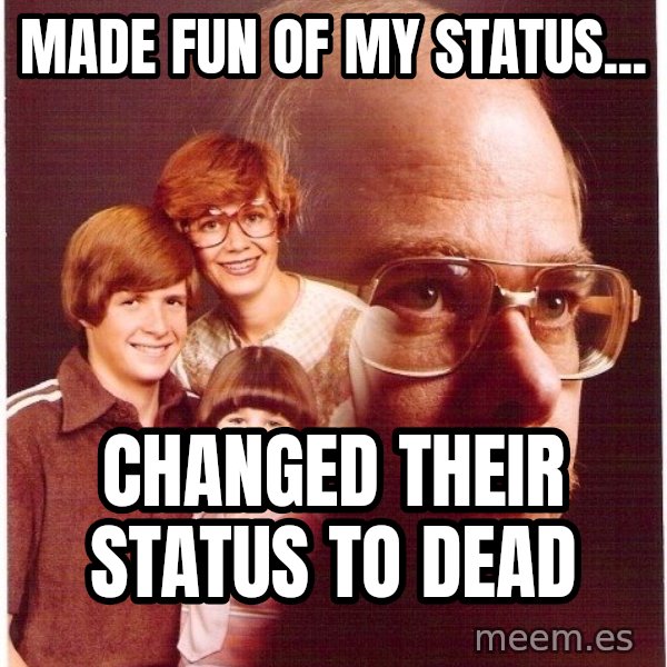 Vengeance Dad meme: made fun of my status... / changed their status to dead