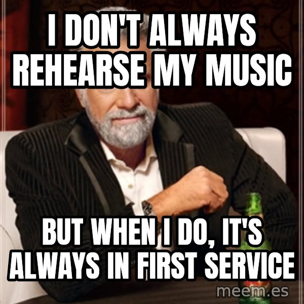 Dos Equis Man meme: I don't always rehearse my music / but when I do, it's always in first service