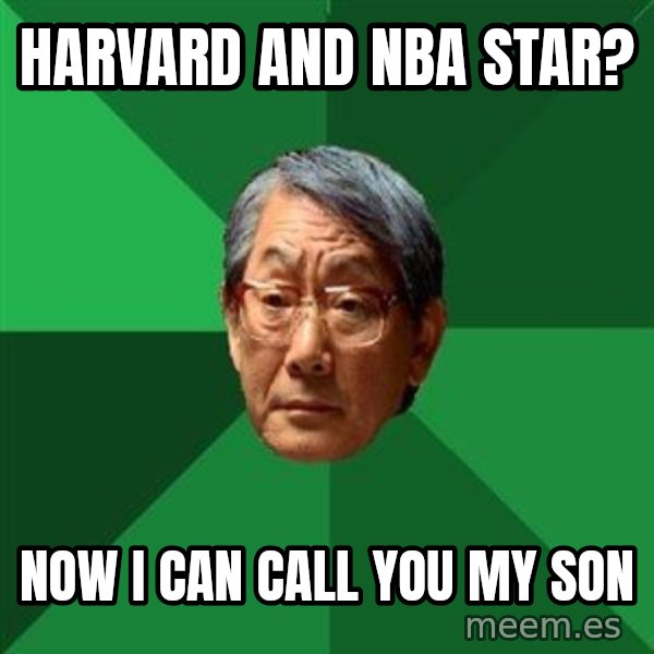 High Expectations Asian Father meme: HARVARD AND NBA STAR? / NOW I CAN CALL YOU MY SON