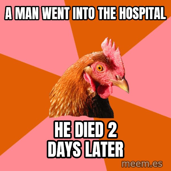 Anti Joke Chicken meme: a man went into the hospital / he died 2 days later