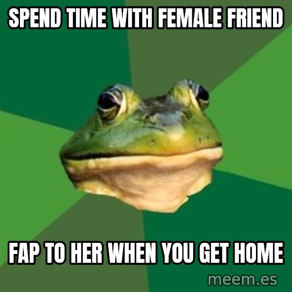 Foul Bachelor Frog meme: Spend time with female friend / Fap to her when you get home