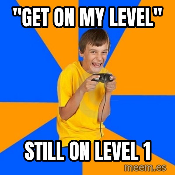 Annoying Gamer Kid meme: "Get on my level" / Still on level 1