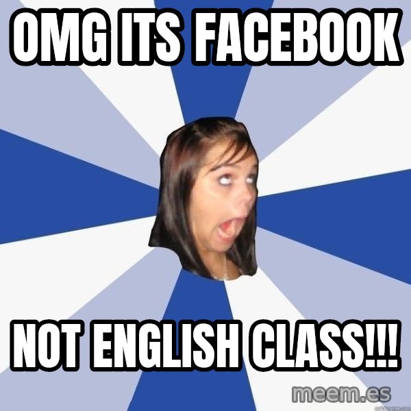 Annoying Facebook Girl meme: omg its facebook / not english class!!!