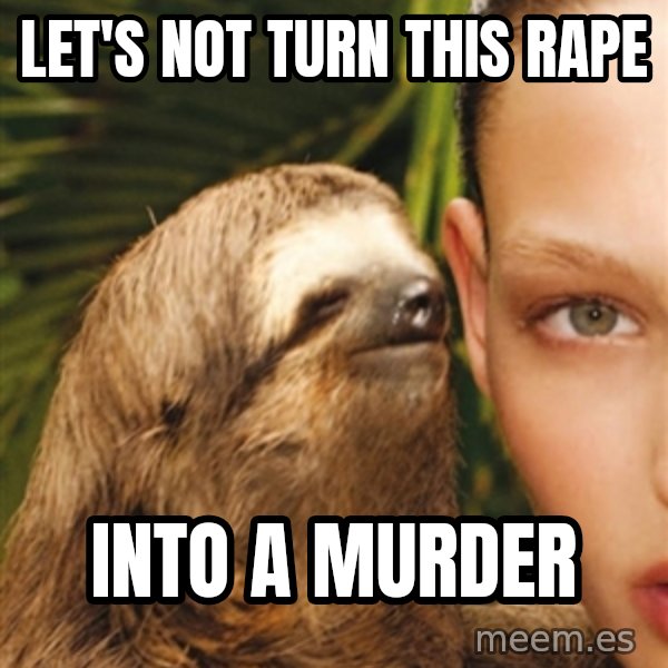 The Rape Sloth meme: let's not turn this rape / into a murder