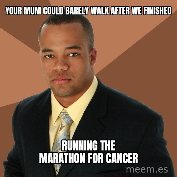 Successful Black Man meme: Your mum could barely walk after we finished / running the marathon for cancer