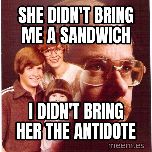 Vengeance Dad meme: She didn't bring me a sandwich / i DIDN'T BRING HER THE ANTIDOTE