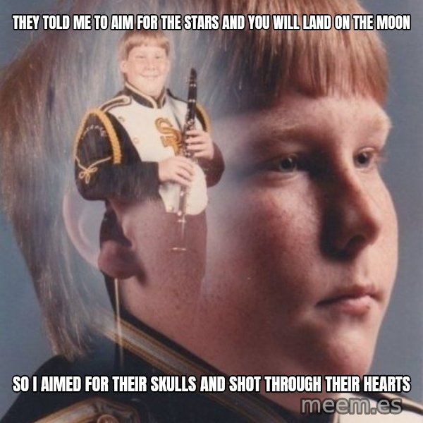 PTSD Clarinet Boy meme: They told me to aim for the stars and you will land on the moon / So I aimed for their skulls and shot through their hearts
