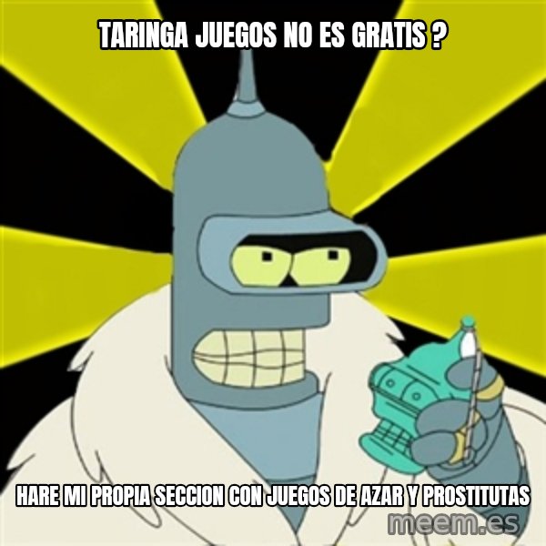 Bender IMHO meme: Taringa Juegos no es gratis ? / hare mi propia seccion con juegos de azar y prostitutas