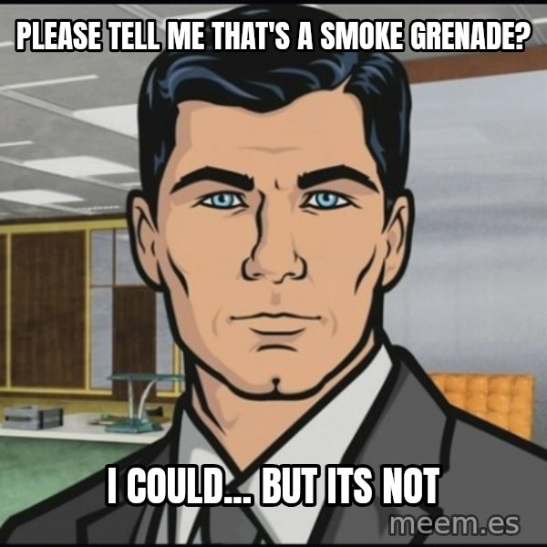 Archer meme: please tell me that's a smoke GRENADE? / i could... but its not