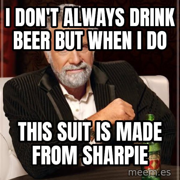The Most Interesting Man In The World meme: I don't always drink beer but when I do / this suit is made From sharpie