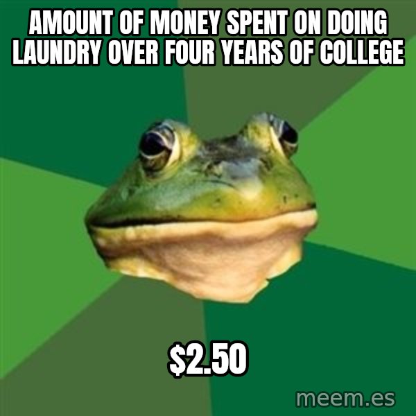 Foul Bachelor Frog meme: amount of money spent on doing laundry over four years of college / $2.50