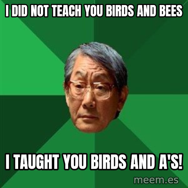 High Expectations Asian Father meme: I did not teach you birds and bees / i taught you birds and a's!