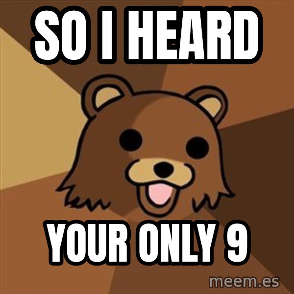Pedobear meme: So I Heard / Your only 9