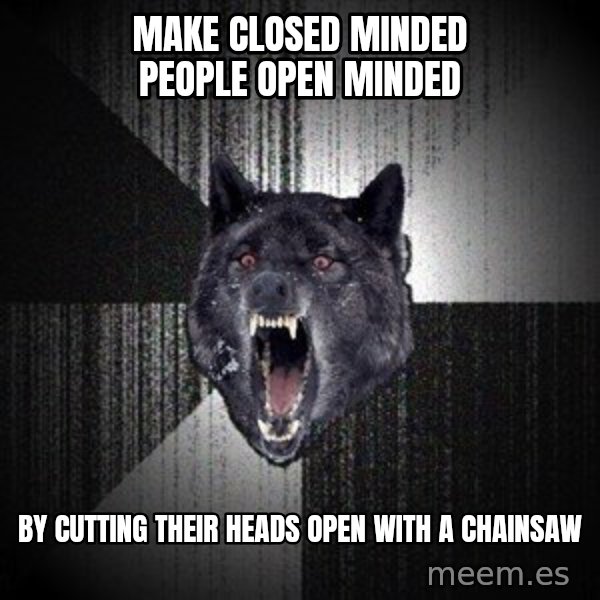 Insanity Wolf meme: MAKE CLOSED MINDED PEOPLE OPEN MINDED / BY CUTTING THEIR HEADS OPEN WITH A CHAINSAW