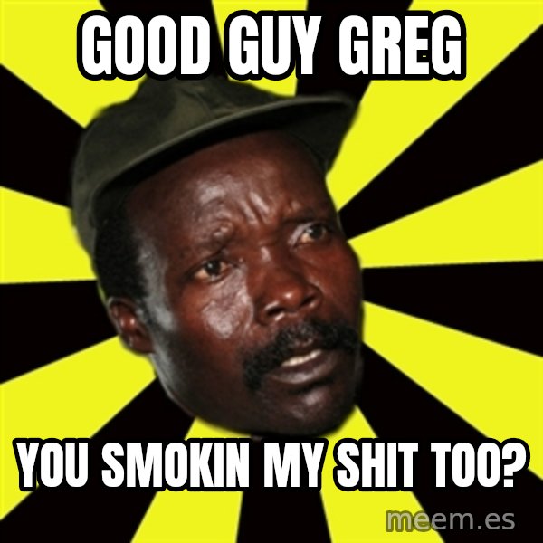 KONY THE PIMP meme: Good guy greg / you smokin my shit too?