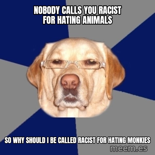 Racist Dog meme: nobody calls you racist for hating animals / so why should i be called racist for hating monkies