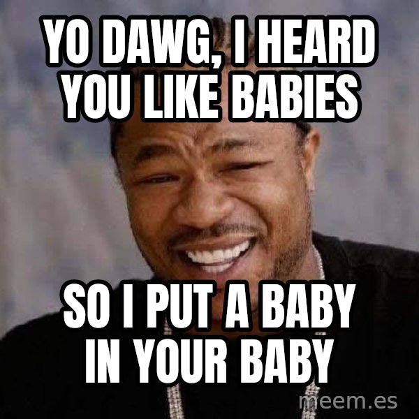 Yo Dawg meme: yo dawg, i heard you like babies / so i put a baby in your baby