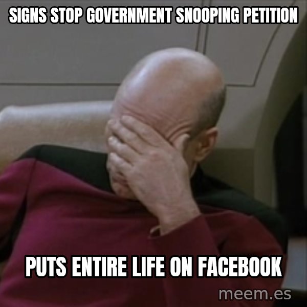 Picardfacepalm meme: SIGNS STOP GOVERNMENT SNOOPING PETITION / PUTS ENTIRE LIFE ON FACEBOOK