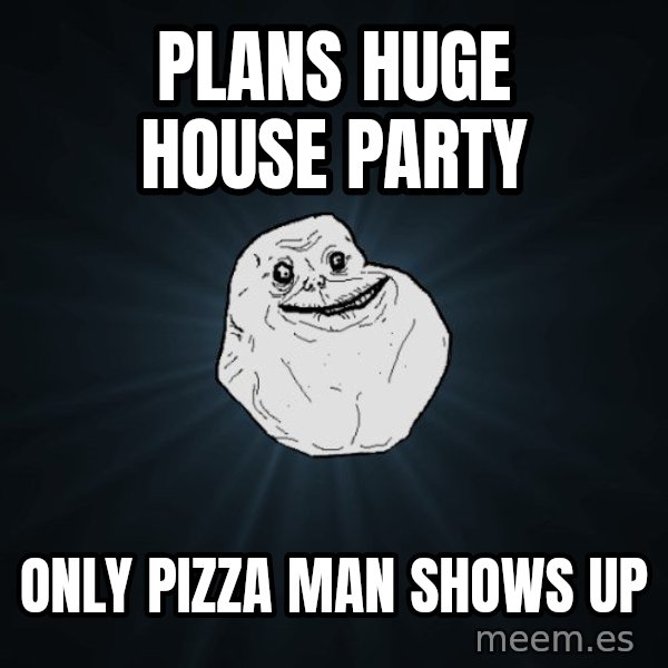 Forever Alone meme: plans huge house party / only pizza man shows up