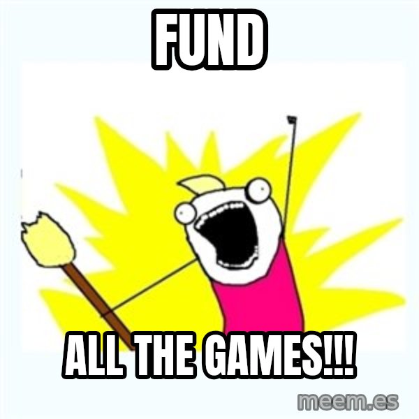 All the things meme: FUND / ALL THE GAMES!!!
