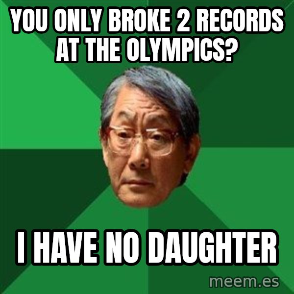 High Expectations Asian Father meme: you only broke 2 records at the olympics? / i have no daughter
