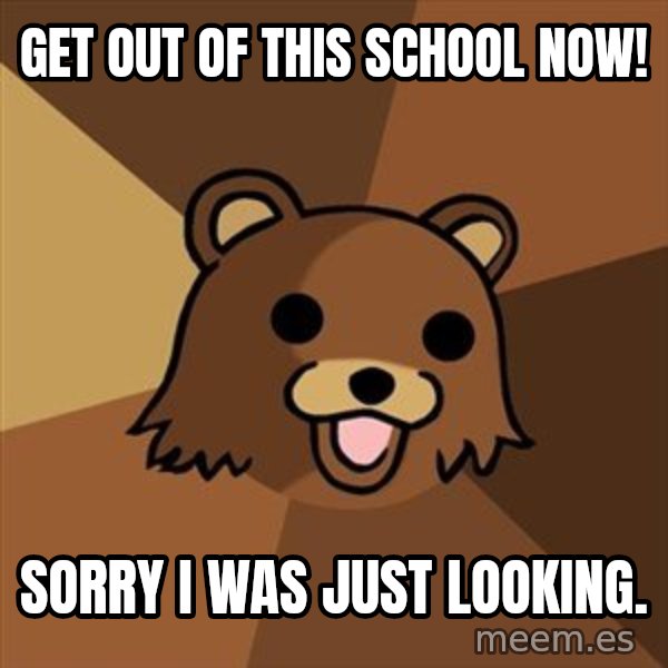 Pedobear meme: get out of this school now! / sorry i was just looking.