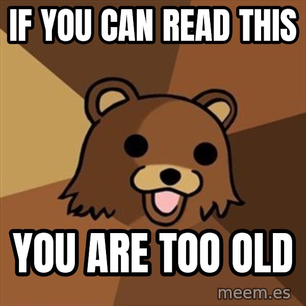 Pedobear meme: if you can read this / you are too old