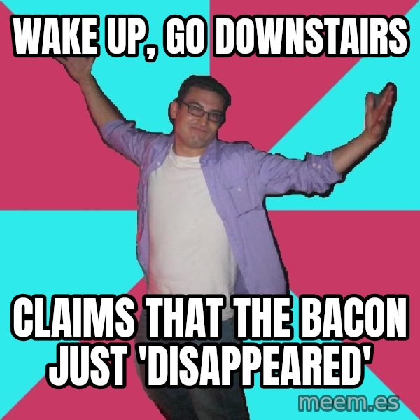 Douchebag Roommate meme: Wake up, go downstairs / Claims that the Bacon just 'Disappeared'
