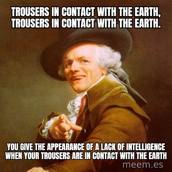Joseph Ducreux meme: Trousers in contact with the earth, trousers in contact with the earth. / You give the appearance of a lack of INTELLIGENCE when your trousers are in contact with the earth