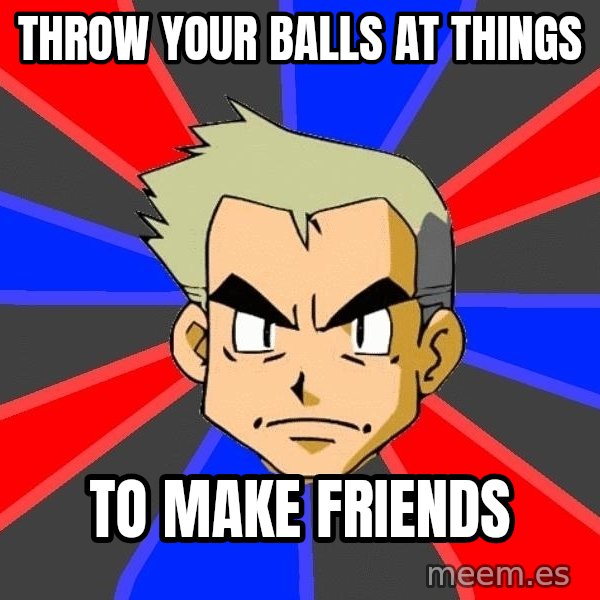 Professor Oak meme: throw your balls at things / to make friends