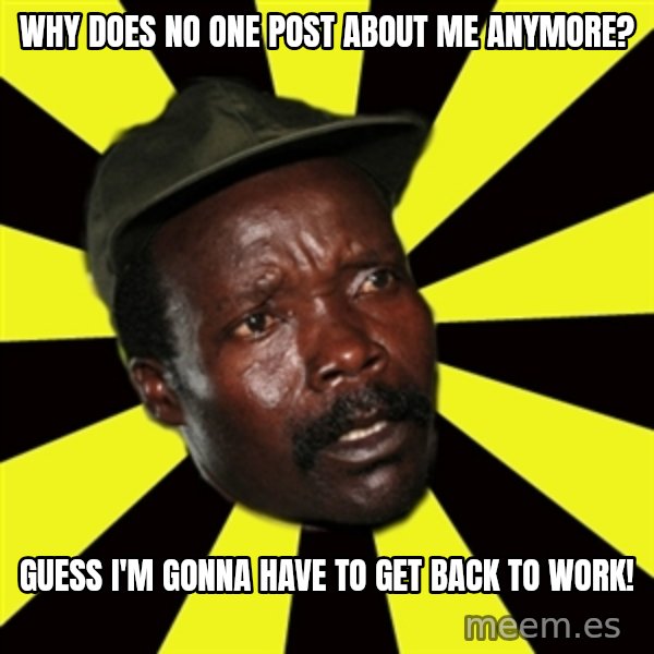 KONY THE PIMP meme: Why does no one post about me anymore? / Guess I'm gonna have to get back to work!