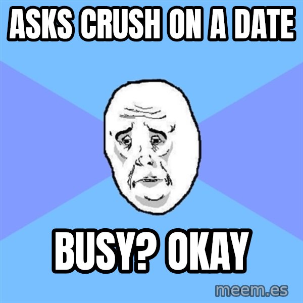 Okay Guy meme: Asks crush on a date / busy? okay