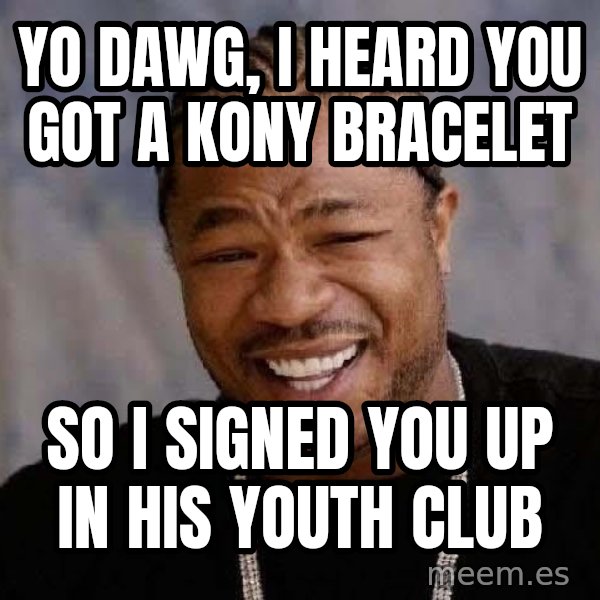 Yo Dawg meme: yo dawg, i heard you got a kony bracelet / so I signed you up in his youth club